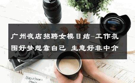 广州夜店招聘女模日结-工作氛围好梦想靠自己 生意好非中介