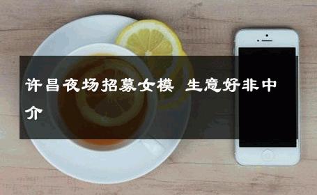 许昌夜场招募女模 生意好非中介