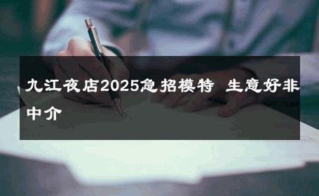 九江夜店2025急招模特 生意好非中介