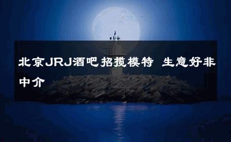 北京JRJ酒吧招揽模特 生意好非中介
