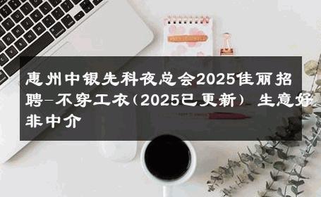 惠州中银先科夜总会2025佳丽招聘-不穿工衣(2025已更新) 生意好非中介