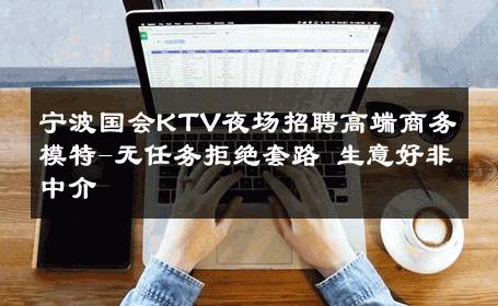 宁波国会KTV夜场招聘高端商务模特-无任务拒绝套路 生意好非中介