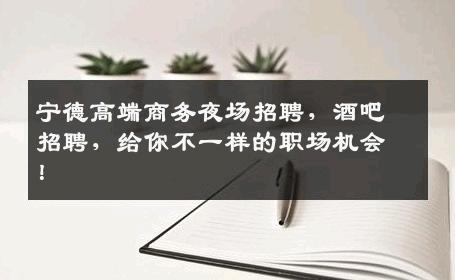 宁德高端商务夜场招聘，酒吧招聘，给你不一样的职场机会！