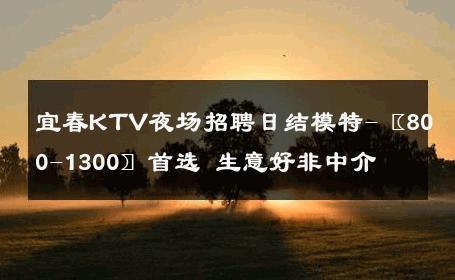 宜春KTV夜场招聘日结模特-〖800-1300〗首选 生意好非中介
