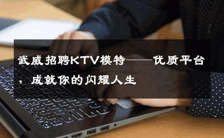 武威招聘KTV模特——优质平台，成就你的闪耀人生