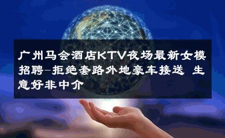 广州马会酒店KTV夜场最新女模招聘-拒绝套路外地豪车接送 生意好非中介