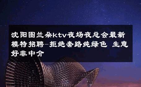 沈阳图兰朵ktv夜场夜总会最新模特招聘-拒绝套路纯绿色 生意好非中介