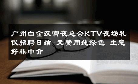 广州白金汉宫夜总会KTV夜场礼仪招聘日结-无费用纯绿色 生意好非中介