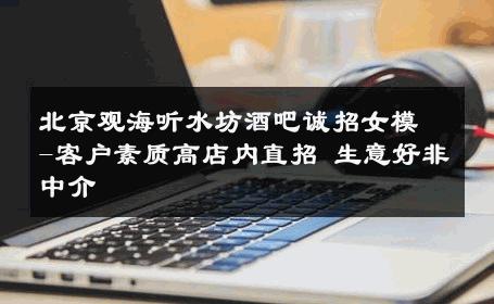 北京观海听水坊酒吧诚招女模-客户素质高店内直招 生意好非中介