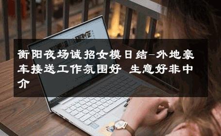 衡阳夜场诚招女模日结-外地豪车接送工作氛围好 生意好非中介