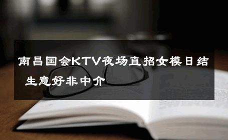 南昌国会KTV夜场直招女模日结 生意好非中介