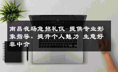南昌夜场急招礼仪-提供专业形象指导，提升个人魅力 生意好非中介