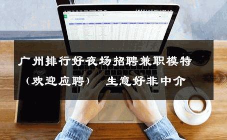 广州排行好夜场招聘兼职模特（欢迎应聘） 生意好非中介