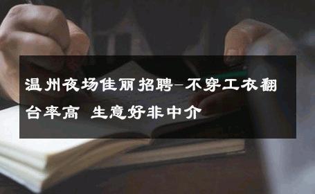 温州夜场佳丽招聘-不穿工衣翻台率高 生意好非中介