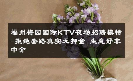 福州梅园国际KTV夜场招聘模特-拒绝套路真实无押金 生意好非中介