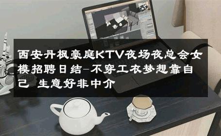 西安丹枫豪庭KTV夜场夜总会女模招聘日结-不穿工衣梦想靠自己 生意好非中介