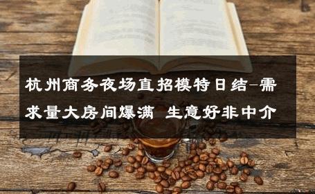 杭州商务夜场直招模特日结-需求量大房间爆满 生意好非中介