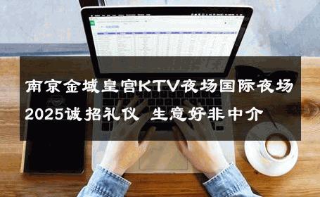 南京金域皇宫KTV夜场国际夜场2025诚招礼仪 生意好非中介