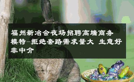 福州新冶会夜场招聘高端商务模特-拒绝套路需求量大 生意好非中介