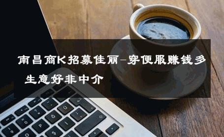 南昌商K招募佳丽-穿便服赚钱多 生意好非中介
