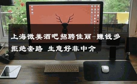 上海微美酒吧招聘佳丽-赚钱多拒绝套路 生意好非中介