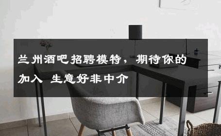 兰州酒吧招聘模特，期待你的加入 生意好非中介
