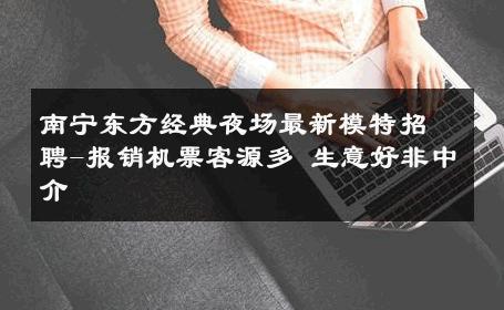 南宁东方经典夜场最新模特招聘-报销机票客源多 生意好非中介