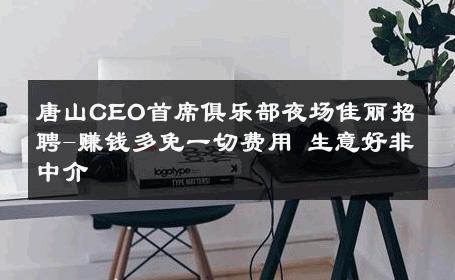 唐山CEO首席俱乐部夜场佳丽招聘-赚钱多免一切费用 生意好非中介