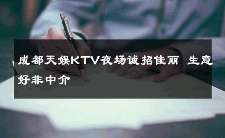 成都天娱KTV夜场诚招佳丽 生意好非中介