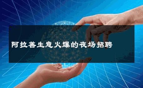 阿拉善生意火爆的夜场招聘