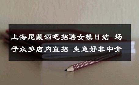 上海尼藏酒吧招聘女模日结-场子众多店内直招 生意好非中介