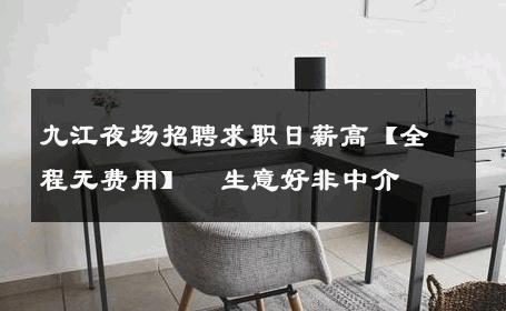 九江夜场招聘求职日薪高【全程无费用】  生意好非中介
