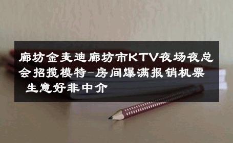 廊坊金麦迪廊坊市KTV夜场夜总会招揽模特-房间爆满报销机票 生意好非中介