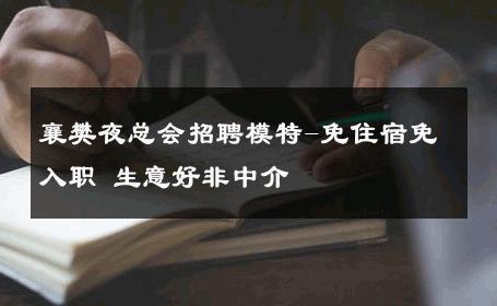 襄樊夜总会招聘模特-免住宿免入职 生意好非中介
