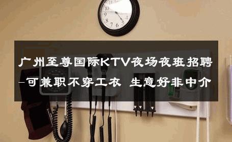 广州至尊国际KTV夜场夜班招聘-可兼职不穿工衣 生意好非中介
