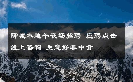 聊城本地午夜场招聘-应聘点击线上咨询 生意好非中介