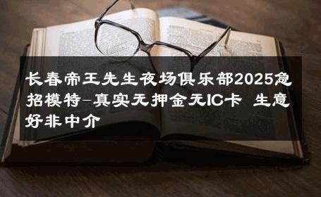 长春帝王先生夜场俱乐部2025急招模特-真实无押金无IC卡 生意好非中介