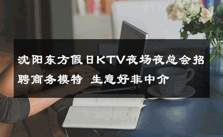 沈阳东方假日KTV夜场夜总会招聘商务模特 生意好非中介