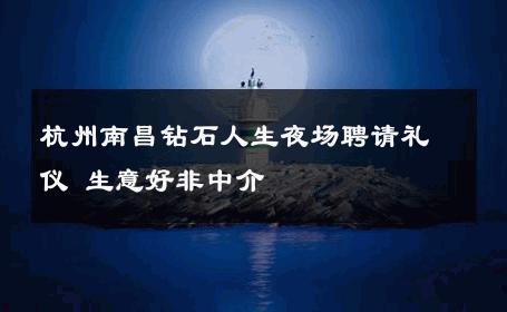 杭州南昌钻石人生夜场聘请礼仪 生意好非中介