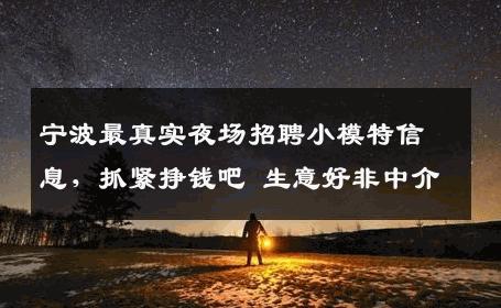 宁波最真实夜场招聘小模特信息，抓紧挣钱吧 生意好非中介