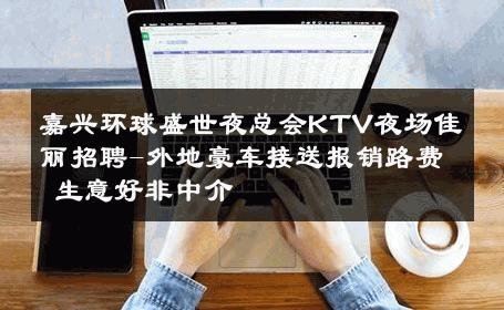 嘉兴环球盛世夜总会KTV夜场佳丽招聘-外地豪车接送报销路费 生意好非中介