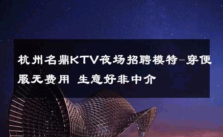 杭州名鼎KTV夜场招聘模特-穿便服无费用 生意好非中介