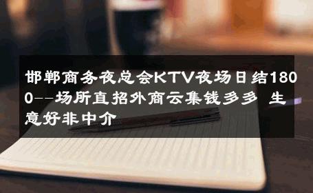 邯郸商务夜总会KTV夜场日结1800--场所直招外商云集钱多多 生意好非中介