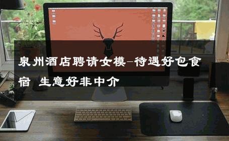 泉州酒店聘请女模-待遇好包食宿 生意好非中介