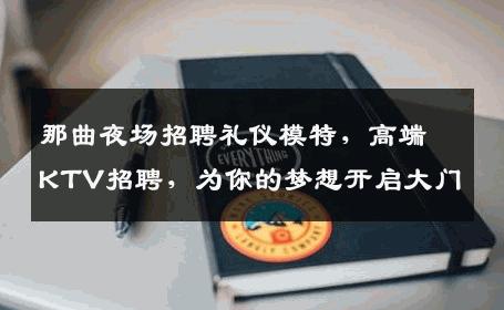 那曲夜场招聘礼仪模特，高端KTV招聘，为你的梦想开启大门