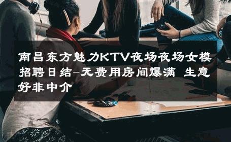 南昌东方魅力KTV夜场夜场女模招聘日结-无费用房间爆满 生意好非中介