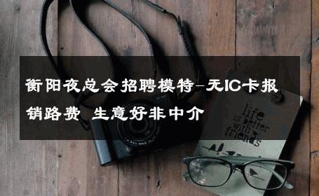 衡阳夜总会招聘模特-无IC卡报销路费 生意好非中介