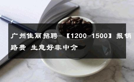 广州佳丽招聘-【1200-1500】报销路费 生意好非中介