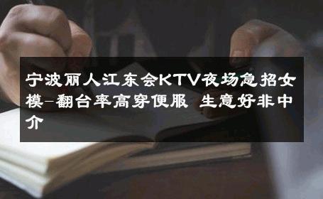 宁波丽人江东会KTV夜场急招女模-翻台率高穿便服 生意好非中介