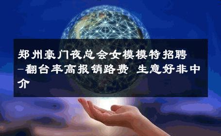 郑州豪门夜总会女模模特招聘-翻台率高报销路费 生意好非中介
